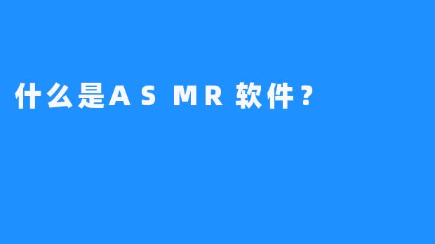 什么是ASMR软件？ 