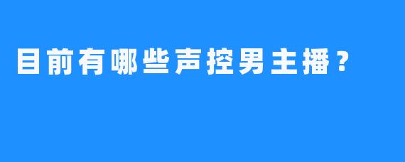 目前有哪些声控男主播？
