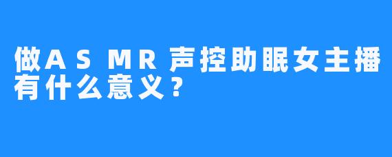 做ASMR声控助眠女主播有什么意义？