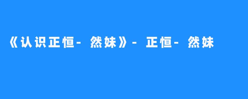《认识正恒-然妹》-正恒-然妹