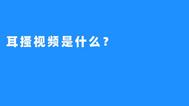 耳搔视频是什么？