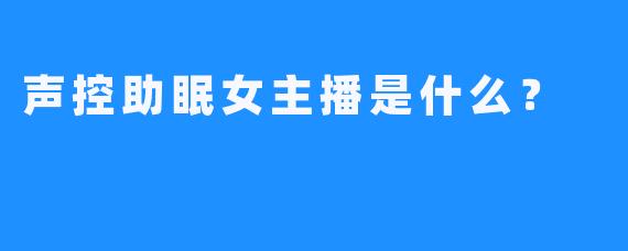 声控助眠女主播是什么？