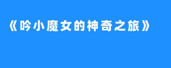 《吟小魔女的神奇之旅》
