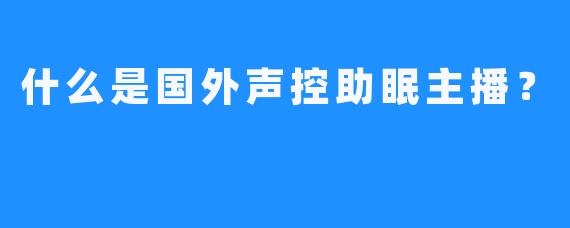 什么是国外声控助眠主播？