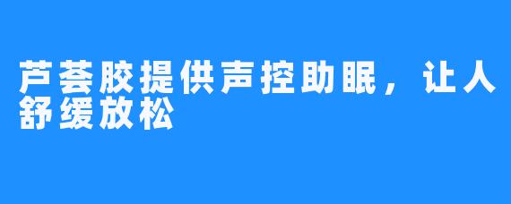 芦荟胶提供声控助眠，让人舒缓放松