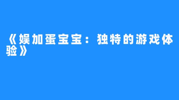 《娱加蛋宝宝:独特的游戏体验》