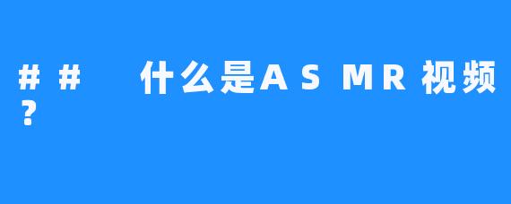 ## 什么是ASMR视频?