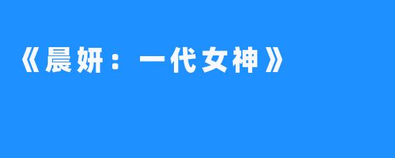 《晨妍:一代女神》