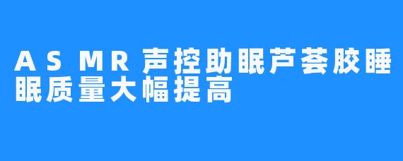 ASMR声控助眠芦荟胶睡眠质量大幅提高