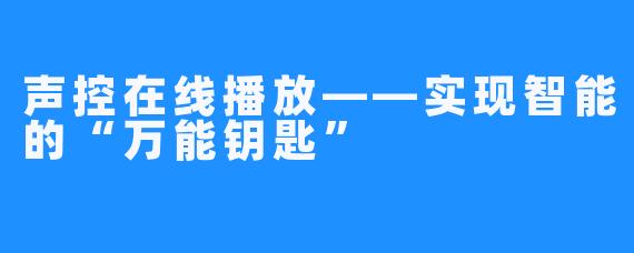 声控在线播放——实现智能的“万能钥匙”