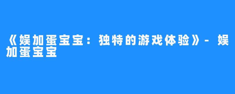 《娱加蛋宝宝:独特的游戏体验》-娱加蛋宝宝