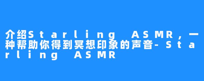介绍Starling ASMR，一种帮助你得到冥想印象的声音-Starling ASMR