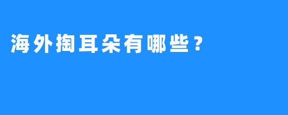 海外掏耳朵有哪些？