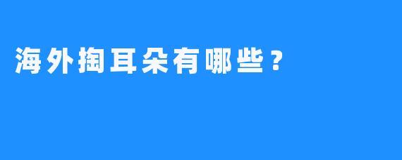 海外掏耳朵有哪些？