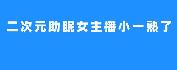 二次元助眠女主播小一熟了