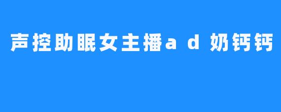 声控助眠女主播ad奶钙钙