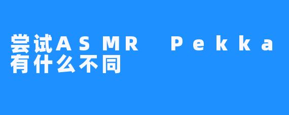 尝试ASMR Pekka有什么不同