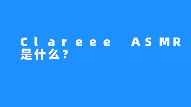  Clareee ASMR 是什么？