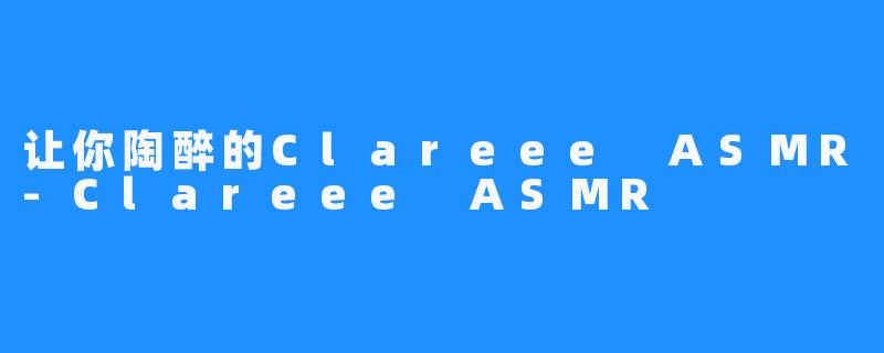 让你陶醉的Clareee ASMR-Clareee ASMR