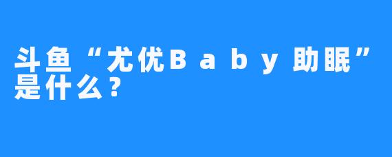 斗鱼“尤优Baby助眠”是什么？