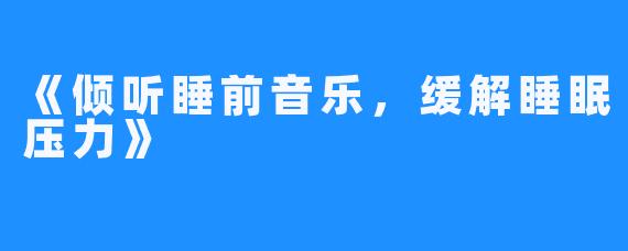 《倾听睡前音乐,缓解睡眠压力》