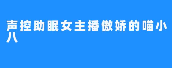 声控助眠女主播傲娇的喵小八