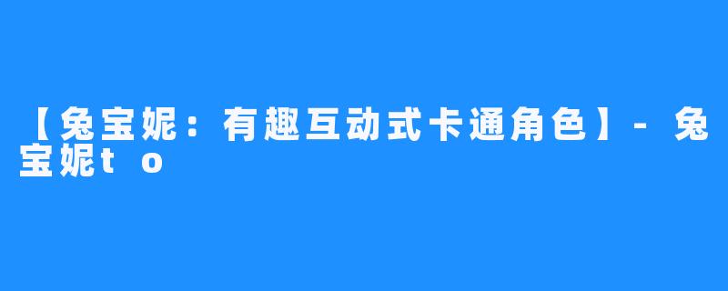 【兔宝妮:有趣互动式卡通角色】-兔宝妮to