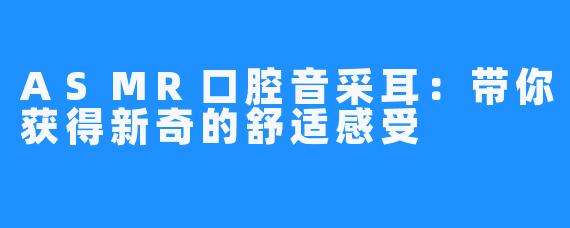 ASMR口腔音采耳:带你获得新奇的舒适感受