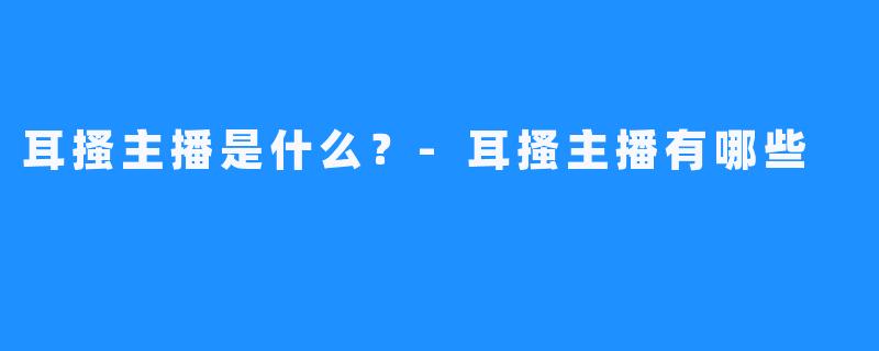 耳搔主播是什么？-耳搔主播有哪些