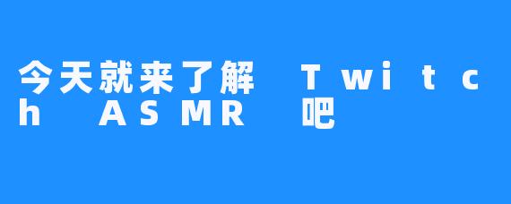 今天就来了解 Twitch ASMR 吧