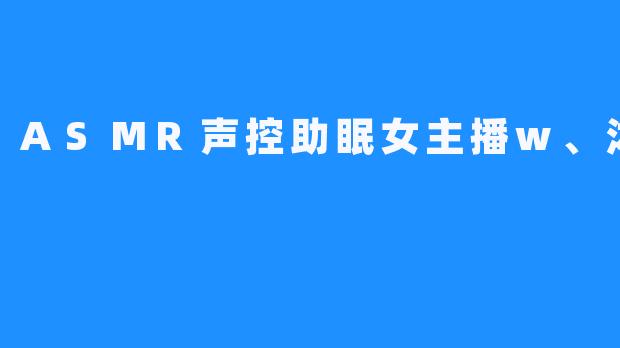 ASMR声控助眠女主播w、沐沐