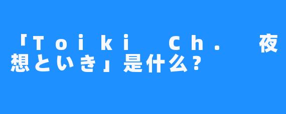 「Toiki Ch. 夜想といき」是什么？