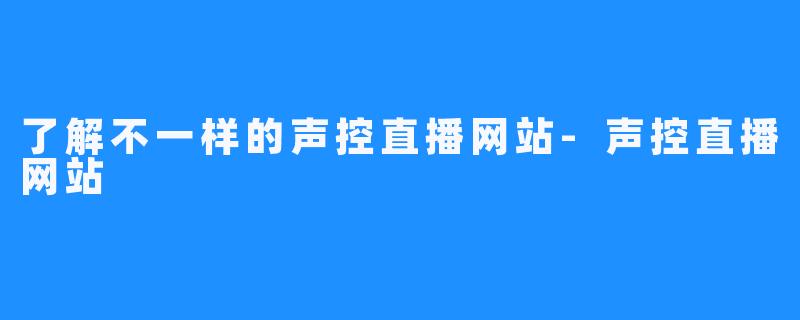 了解不一样的声控直播网站-声控直播网站