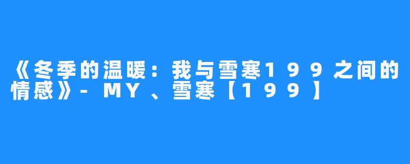 《冬季的温暖:我与雪寒199之间的情感》-MY、雪寒【199】