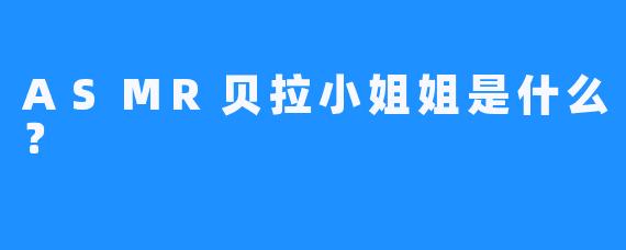 ASMR贝拉小姐姐是什么？