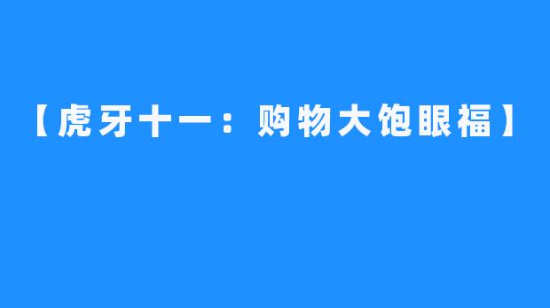 【虎牙十一：购物大饱眼福】