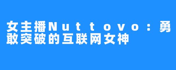女主播Nuttovo：勇敢突破的互联网女神