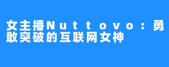 女主播Nuttovo：勇敢突破的互联网女神