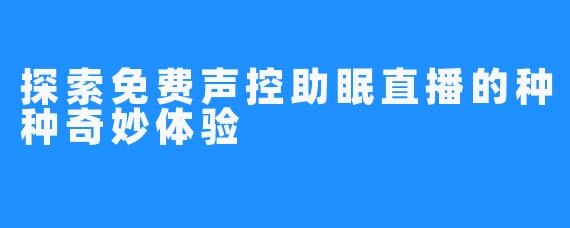 探索免费声控助眠直播的种种奇妙体验