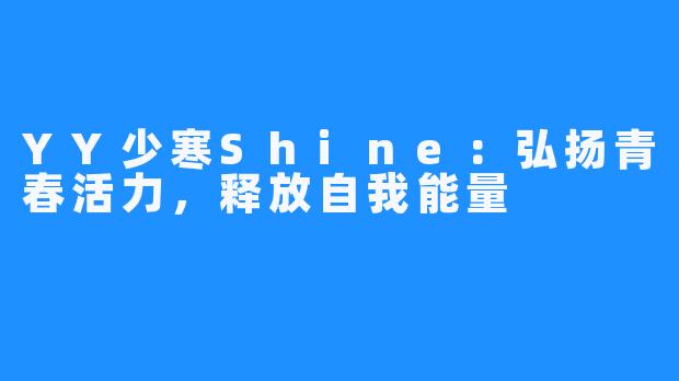 YY少寒Shine：弘扬青春活力，释放自我能量