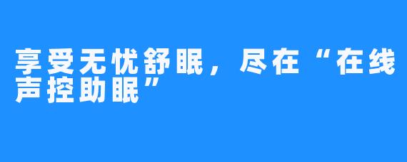 享受无忧舒眠,尽在“在线声控助眠”