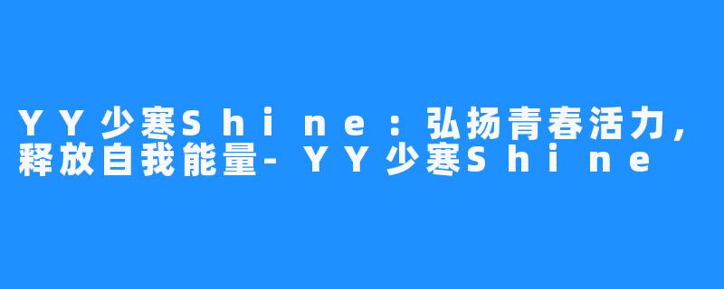 YY少寒Shine：弘扬青春活力，释放自我能量-YY少寒Shine