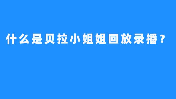 什么是贝拉小姐姐回放录播？