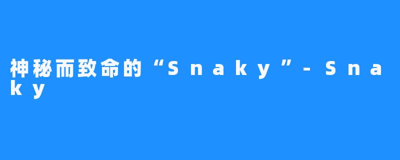 神秘而致命的“Snaky”-Snaky