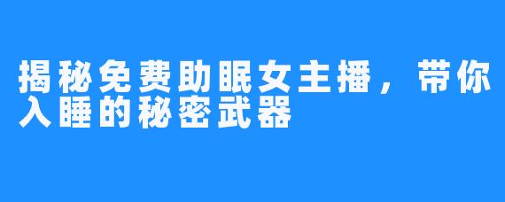 揭秘免费助眠女主播，带你入睡的秘密武器