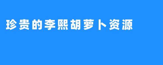 珍贵的李熙胡萝卜资源