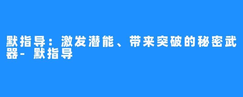 默指导：激发潜能、带来突破的秘密武器-默指导