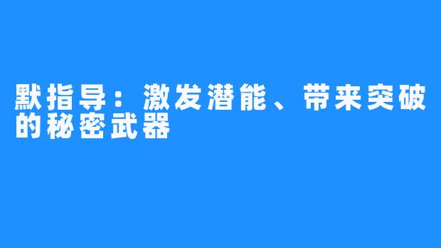 默指导：激发潜能、带来突破的秘密武器