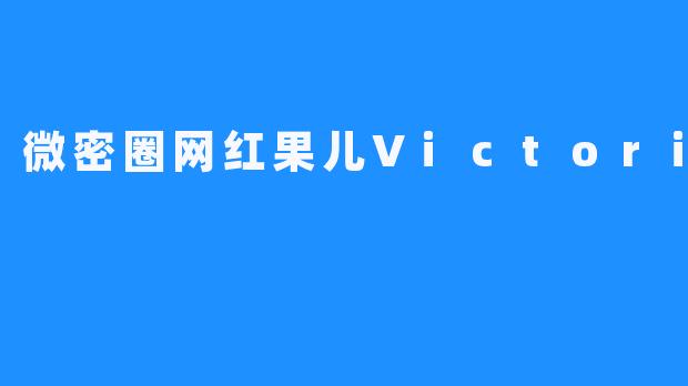微密圈网红果儿Victoria