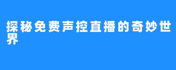 探秘免费声控直播的奇妙世界